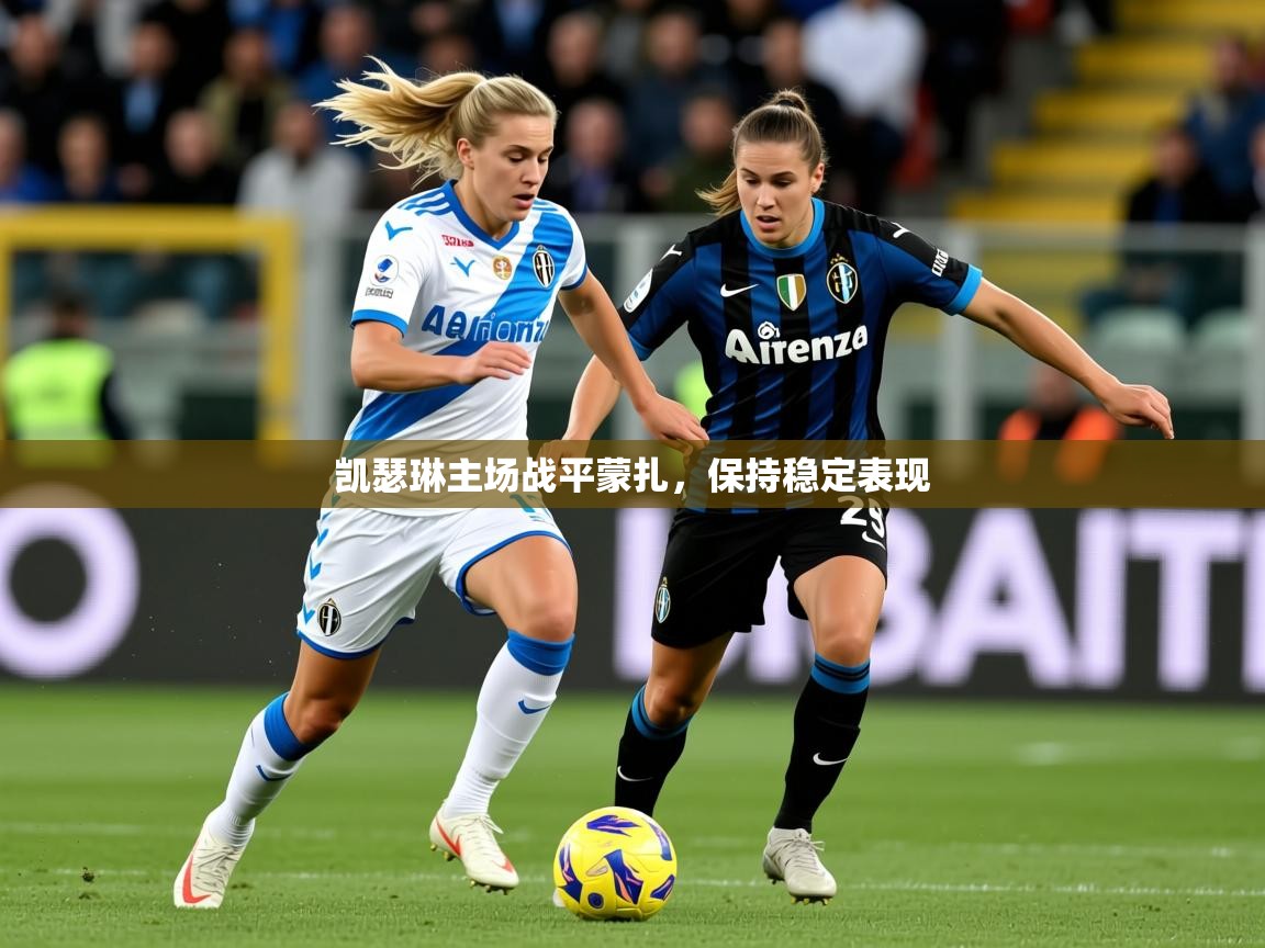 2025安博体育综合app客服凯瑟琳主场战平蒙扎，保持稳定表现  第1张