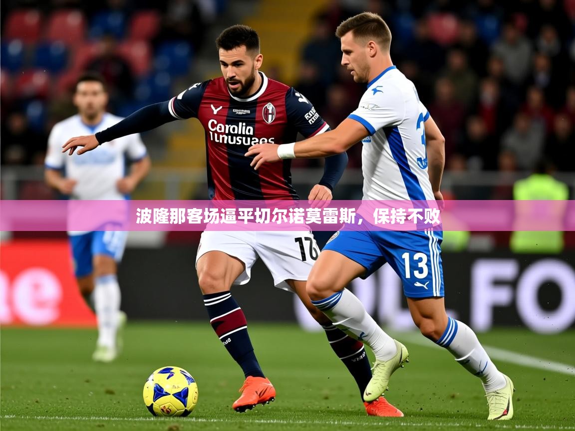 2025安博体育app官方下载入口波隆那客场逼平切尔诺莫雷斯,保持不败 第1张