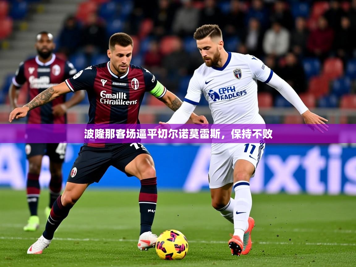 2025安博体育app官方下载入口波隆那客场逼平切尔诺莫雷斯,保持不败 第2张