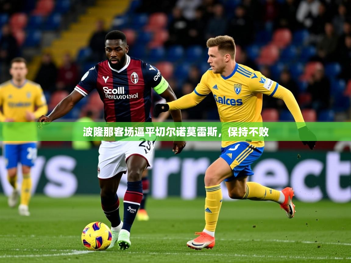 2025安博体育app官方下载入口波隆那客场逼平切尔诺莫雷斯,保持不败 第3张