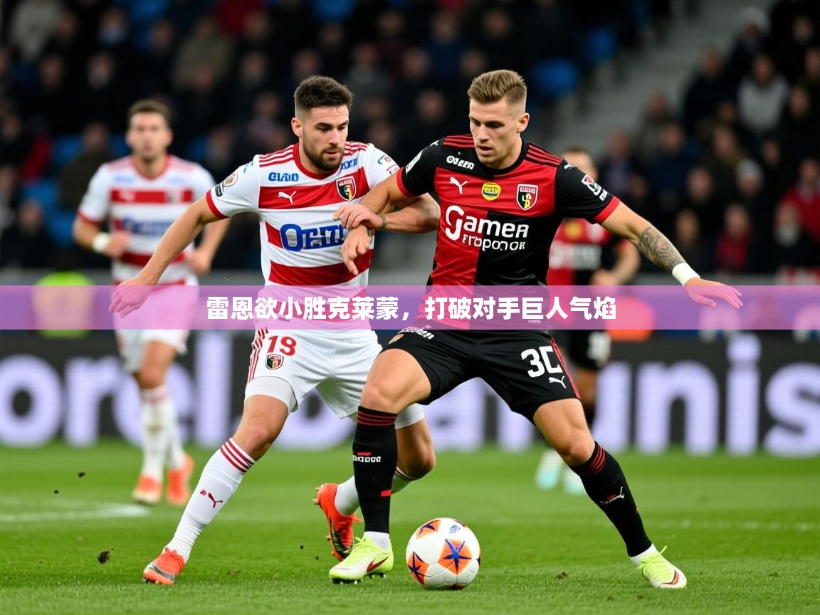 2025安博体育app入口雷恩欲小胜克莱蒙，打破对手巨人气焰  第1张