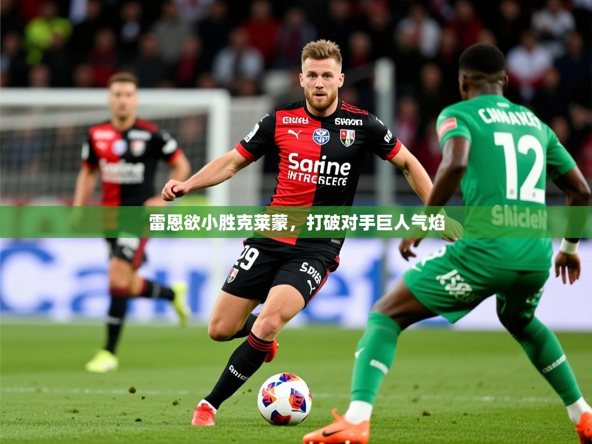 2025安博体育app入口雷恩欲小胜克莱蒙，打破对手巨人气焰  第2张