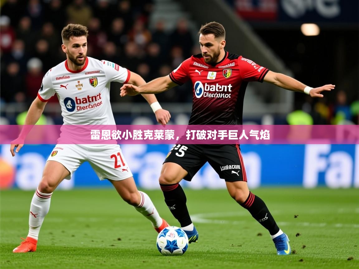 2025安博体育app入口雷恩欲小胜克莱蒙，打破对手巨人气焰  第3张