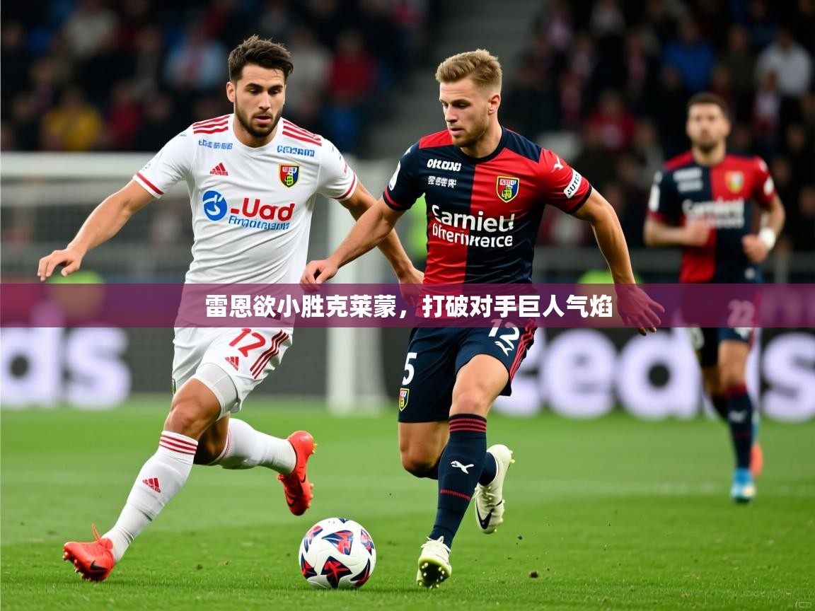 2025安博体育app入口雷恩欲小胜克莱蒙，打破对手巨人气焰  第4张