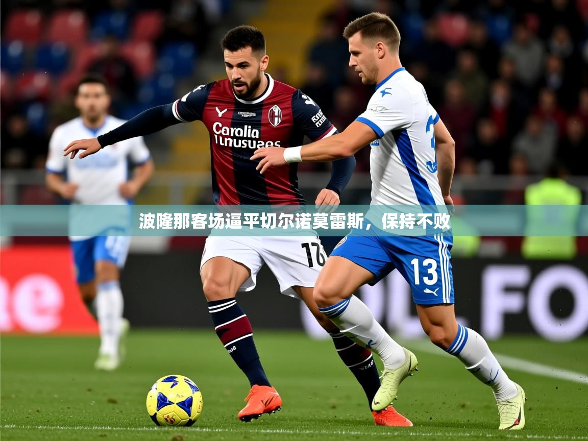 2025安博体育app官方下载入口波隆那客场逼平切尔诺莫雷斯,保持不败 第4张