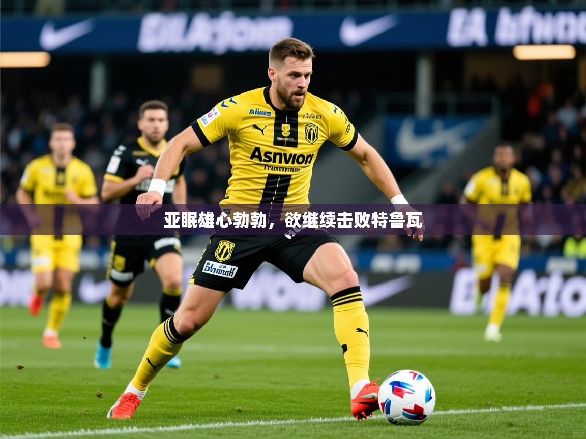 2025安博体育最新官方登录网站入口网址亚眠雄心勃勃，欲继续击败特鲁瓦  第2张