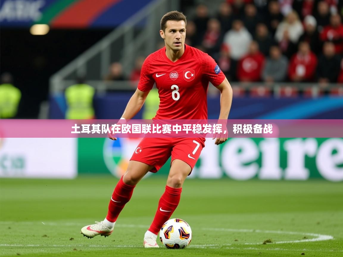 2025安博体育在线土耳其队在欧国联比赛中平稳发挥，积极备战  第4张