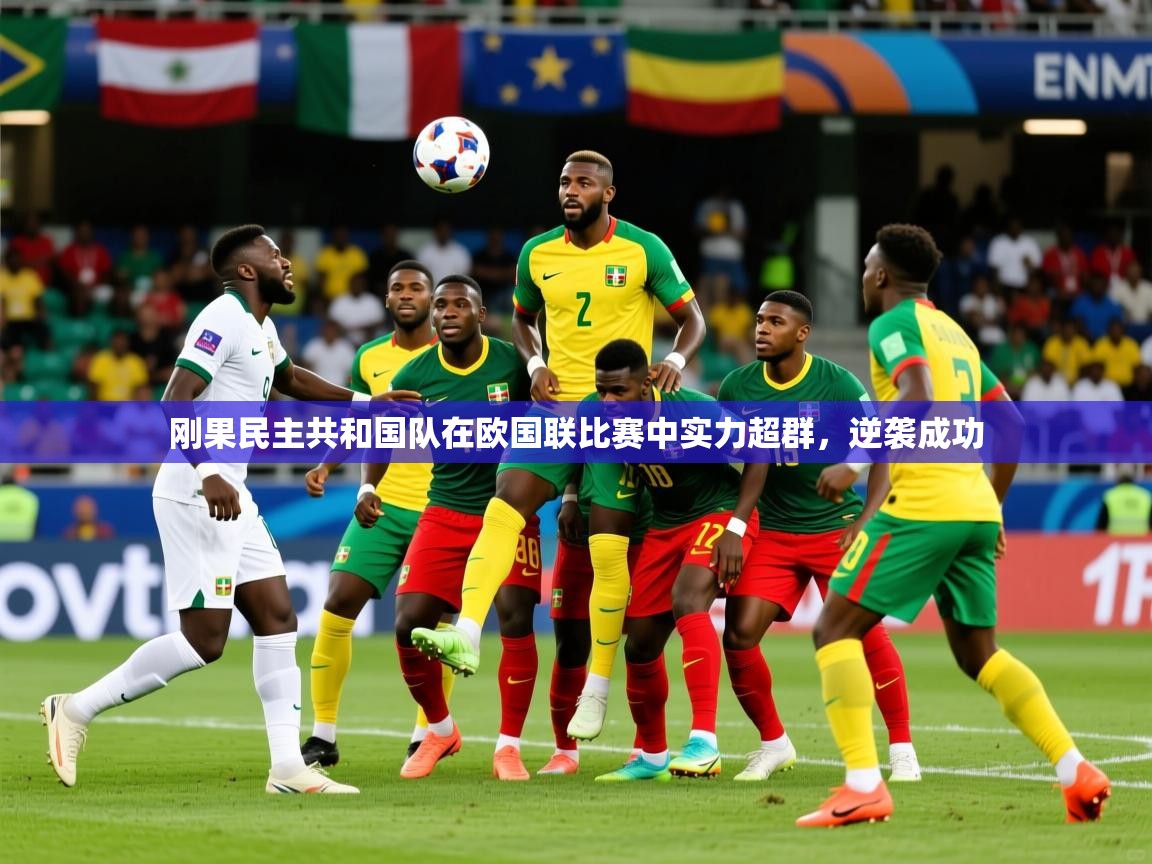 2025安博体育网页版刚果民主共和国队在欧国联比赛中实力超群，逆袭成功  第1张