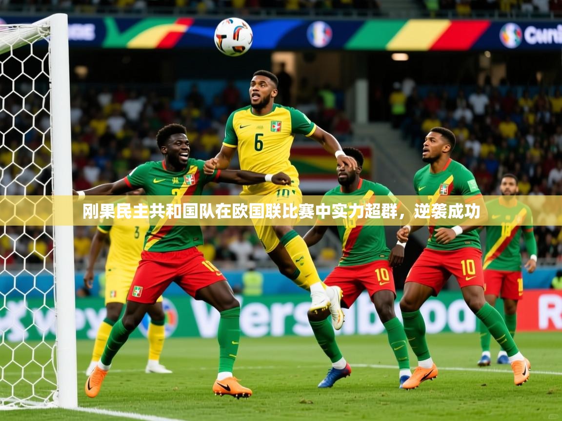 2025安博体育网页版刚果民主共和国队在欧国联比赛中实力超群，逆袭成功  第3张