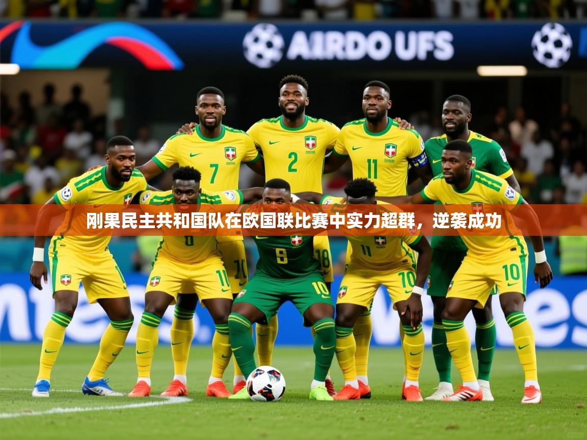 2025安博体育网页版刚果民主共和国队在欧国联比赛中实力超群，逆袭成功  第4张