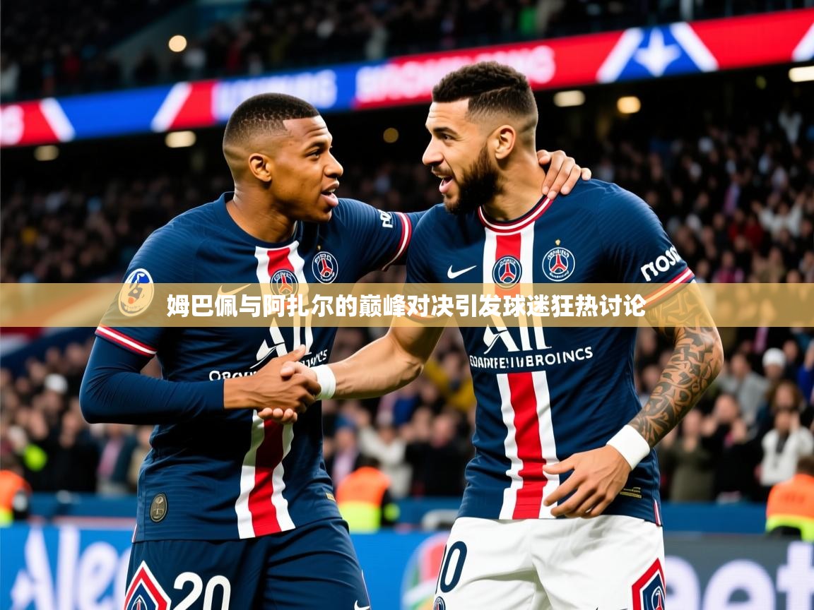 2025安博体育app官网入口姆巴佩与阿扎尔的巅峰对决引发球迷狂热讨论  第3张