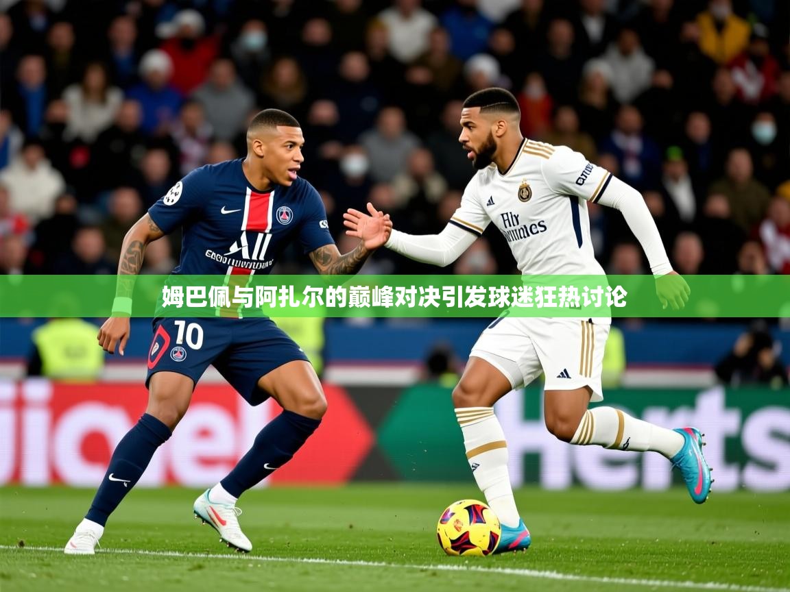 2025安博体育app官网入口姆巴佩与阿扎尔的巅峰对决引发球迷狂热讨论  第2张