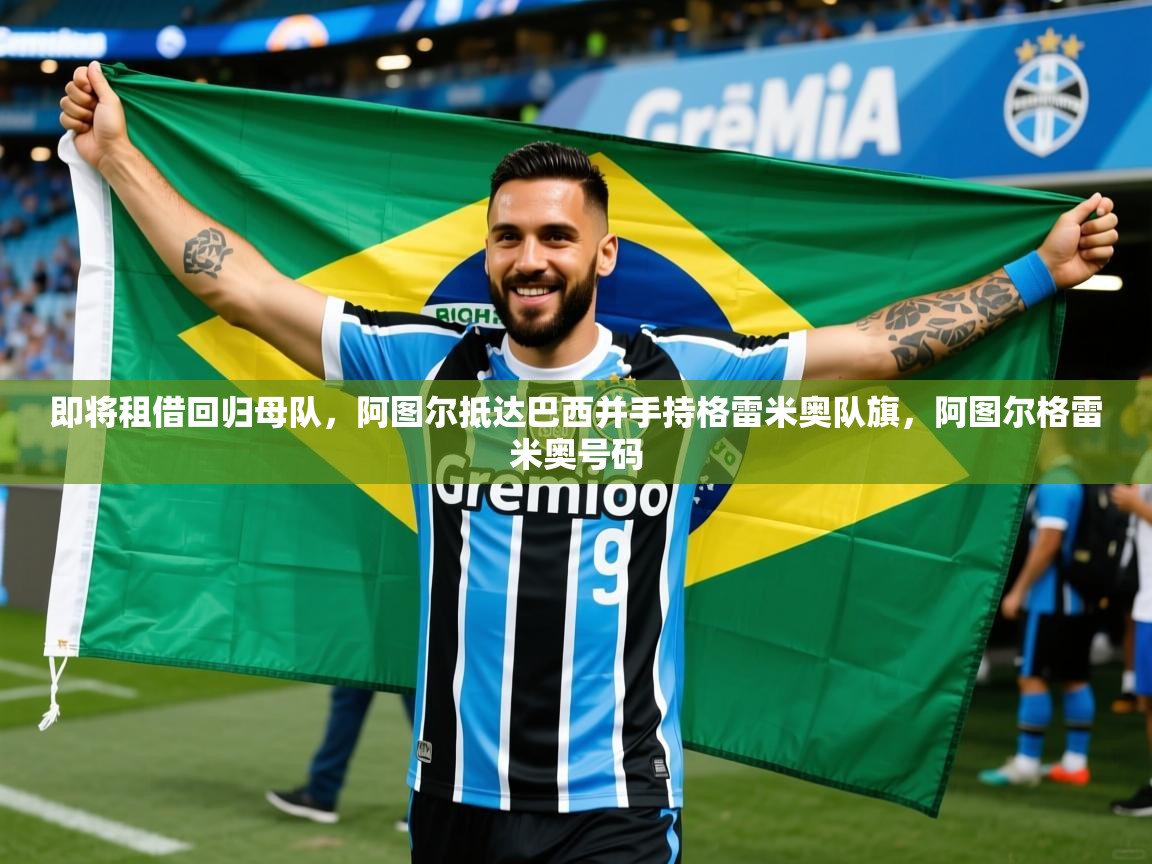 2025安博体育在线入口即将租借回归母队,阿图尔抵达巴西并手持格雷米奥队旗,阿图尔格雷米奥号码 第1张