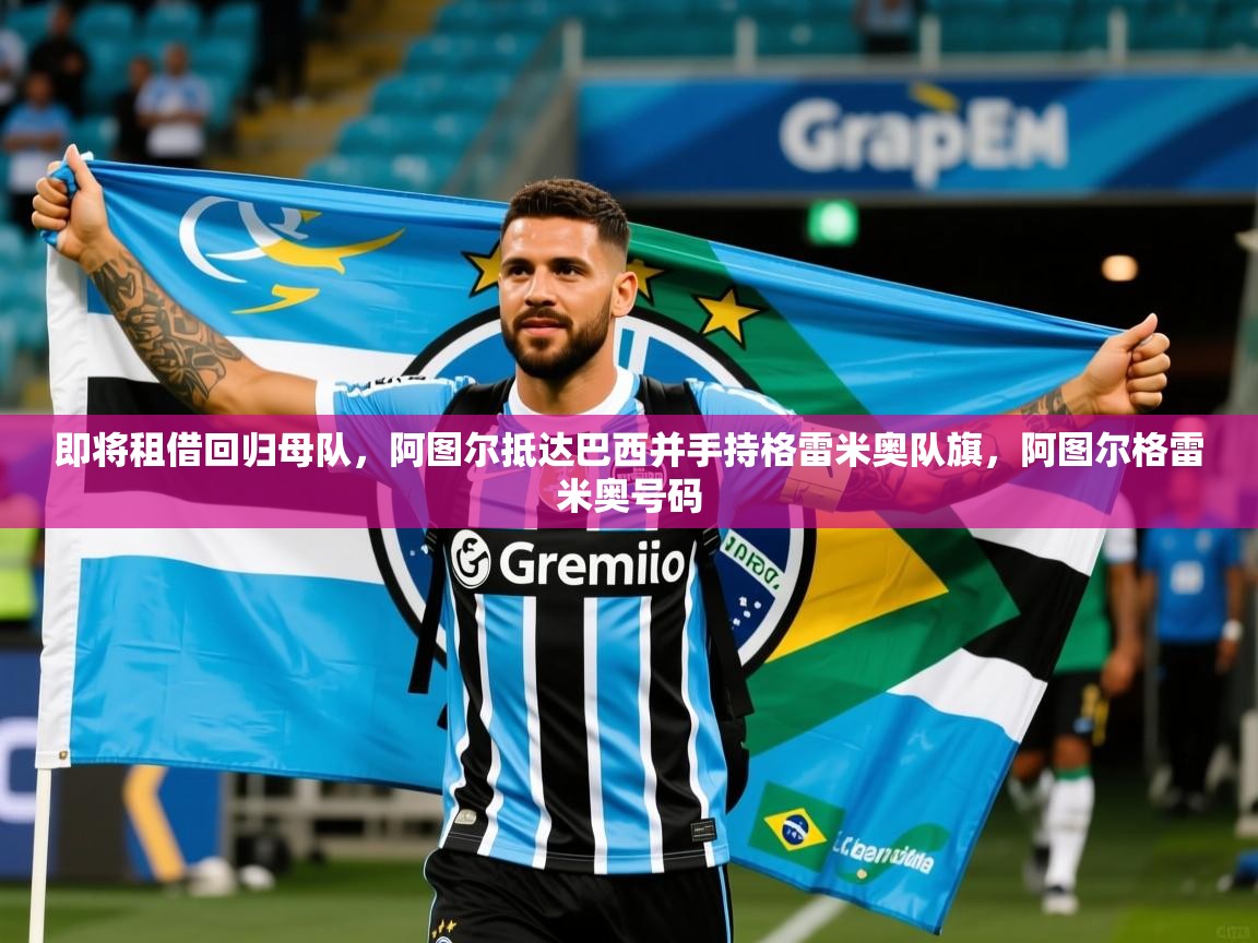 2025安博体育在线入口即将租借回归母队,阿图尔抵达巴西并手持格雷米奥队旗,阿图尔格雷米奥号码 第2张