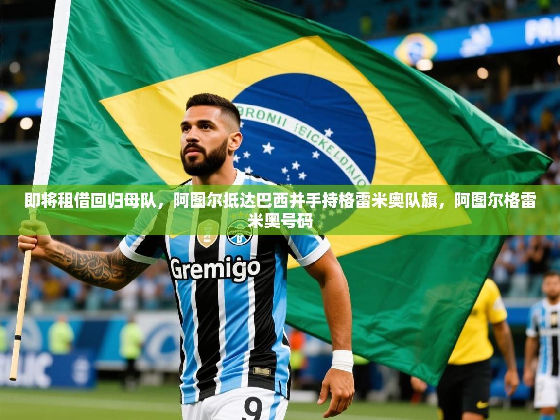 2025安博体育在线入口即将租借回归母队,阿图尔抵达巴西并手持格雷米奥队旗,阿图尔格雷米奥号码 第4张