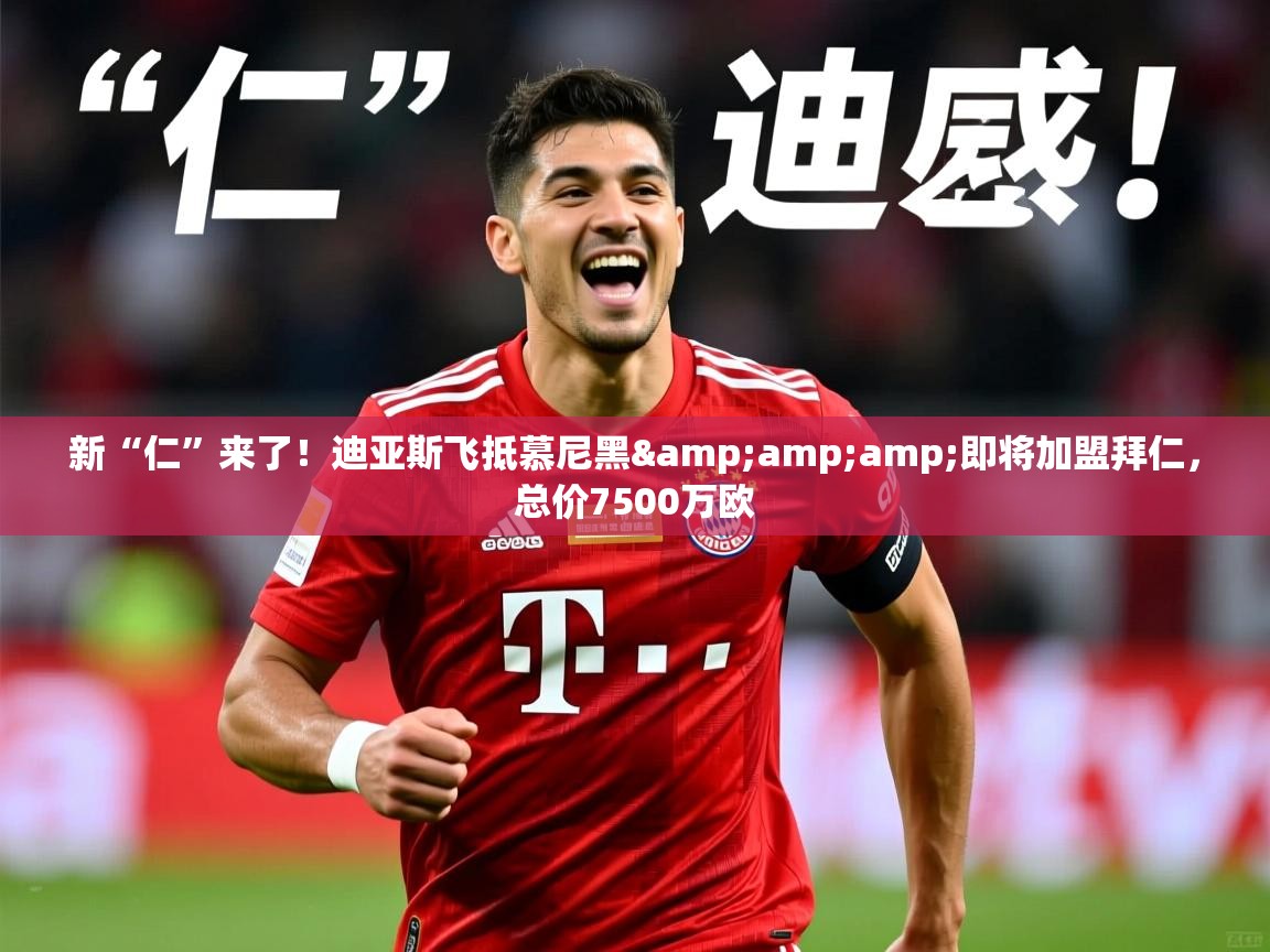 2025安博体育平台网页版新“仁”来了!迪亚斯飞抵慕尼黑&即将加盟拜仁,总价7500万欧 第1张