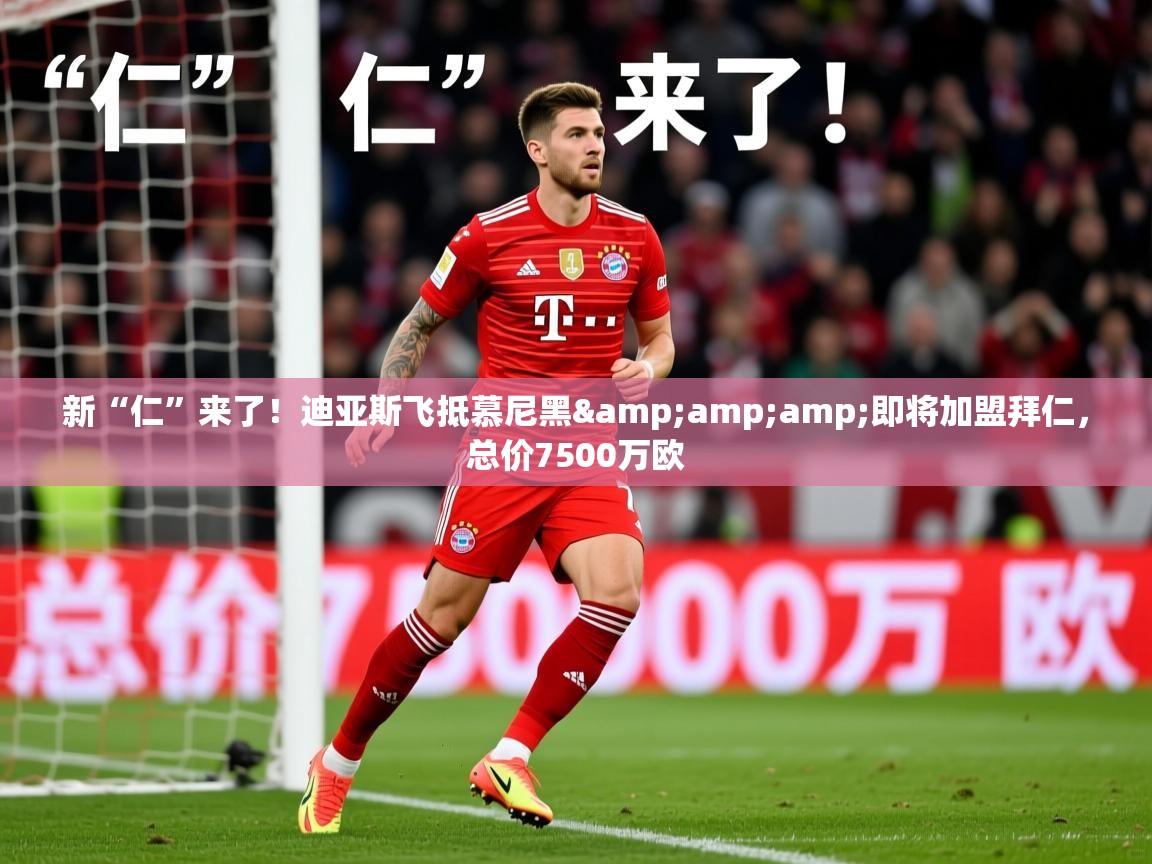 2025安博体育平台网页版新“仁”来了!迪亚斯飞抵慕尼黑&即将加盟拜仁,总价7500万欧 第3张