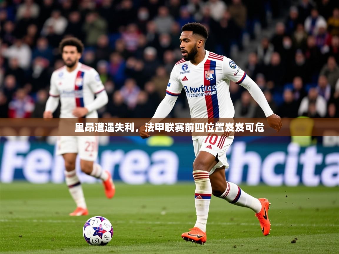 2026安博体育网页版里昂遭遇失利，法甲联赛前四位置岌岌可危  第1张