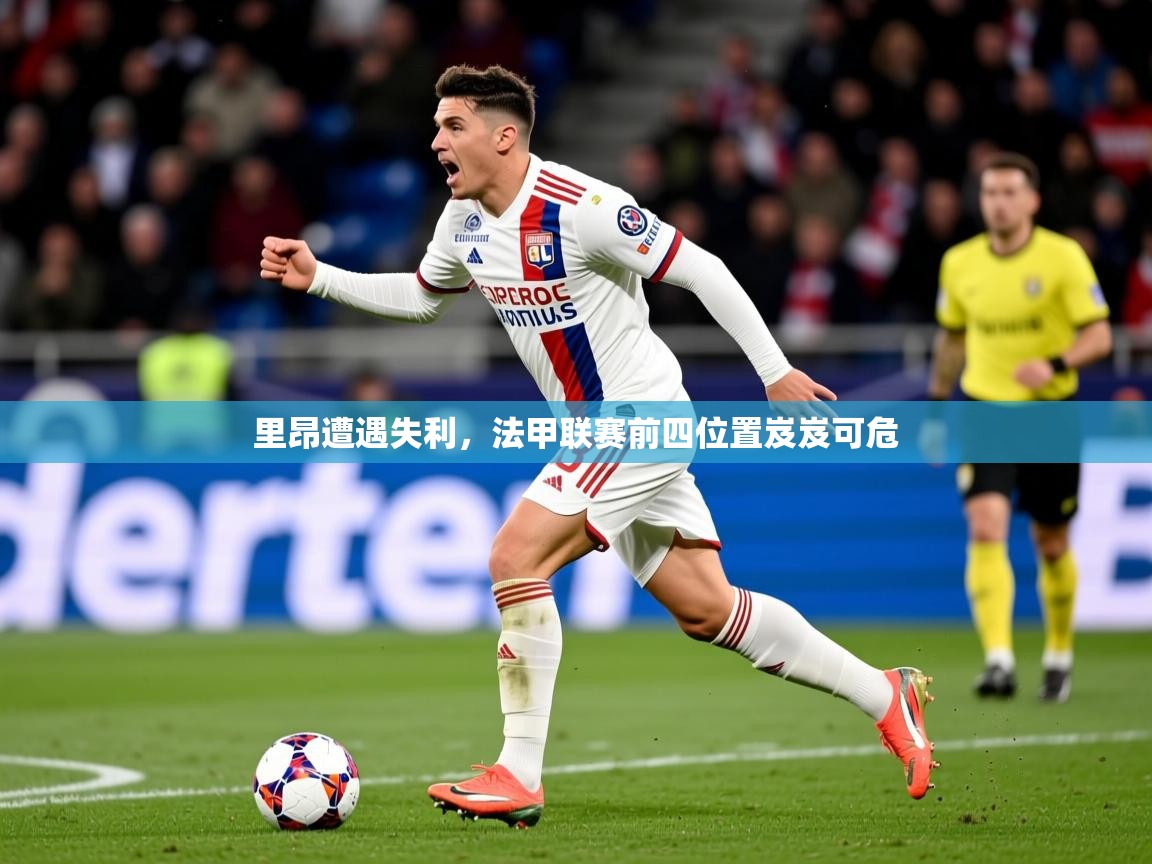 2026安博体育网页版里昂遭遇失利，法甲联赛前四位置岌岌可危  第4张
